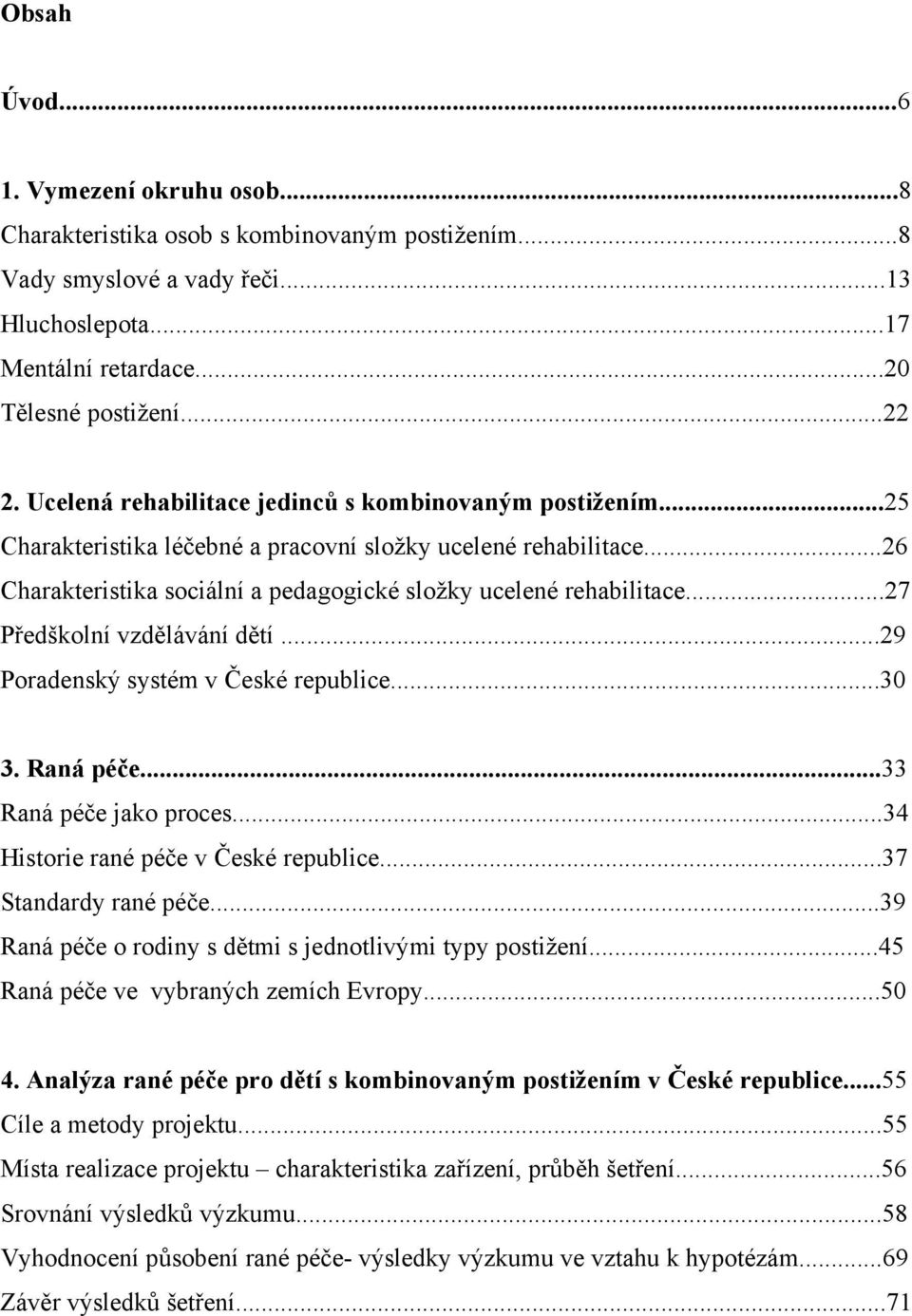 ..27 Předškolní vzdělávání dětí...29 Poradenský systém v České republice...30 3. Raná péče...33 Raná péče jako proces...34 Historie rané péče v České republice...37 Standardy rané péče.
