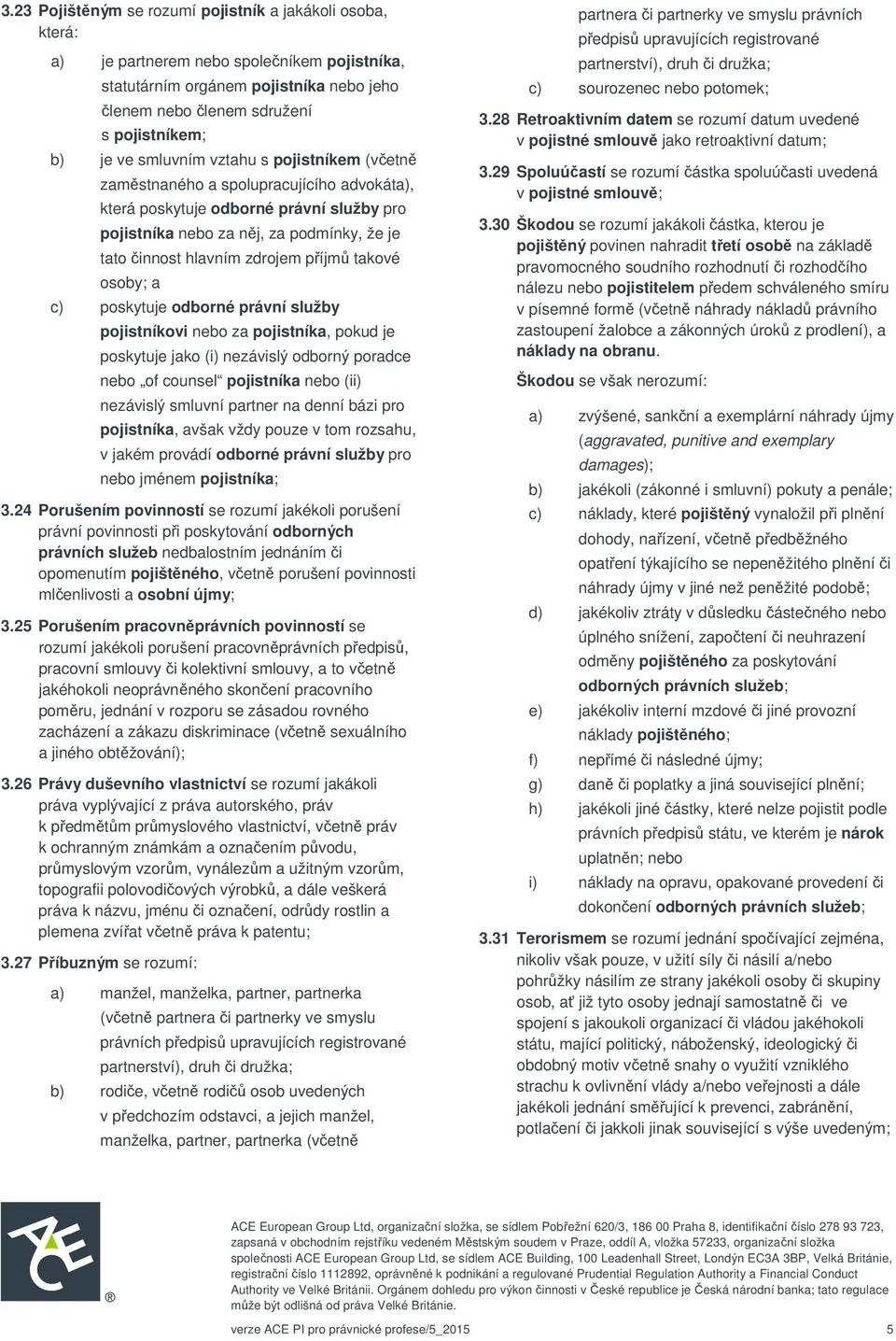příjmů takové osoby; a c) poskytuje odborné právní služby pojistníkovi nebo za pojistníka, pokud je poskytuje jako (i) nezávislý odborný poradce nebo of counsel pojistníka nebo (ii) nezávislý smluvní
