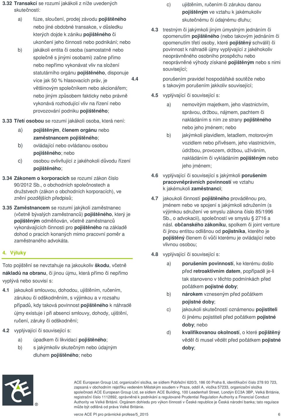disponuje více jak 50 % hlasovacích práv, je většinovým společníkem nebo akcionářem; nebo jiným způsobem fakticky nebo právně vykonává rozhodující vliv na řízení nebo provozování podniku pojištěného;