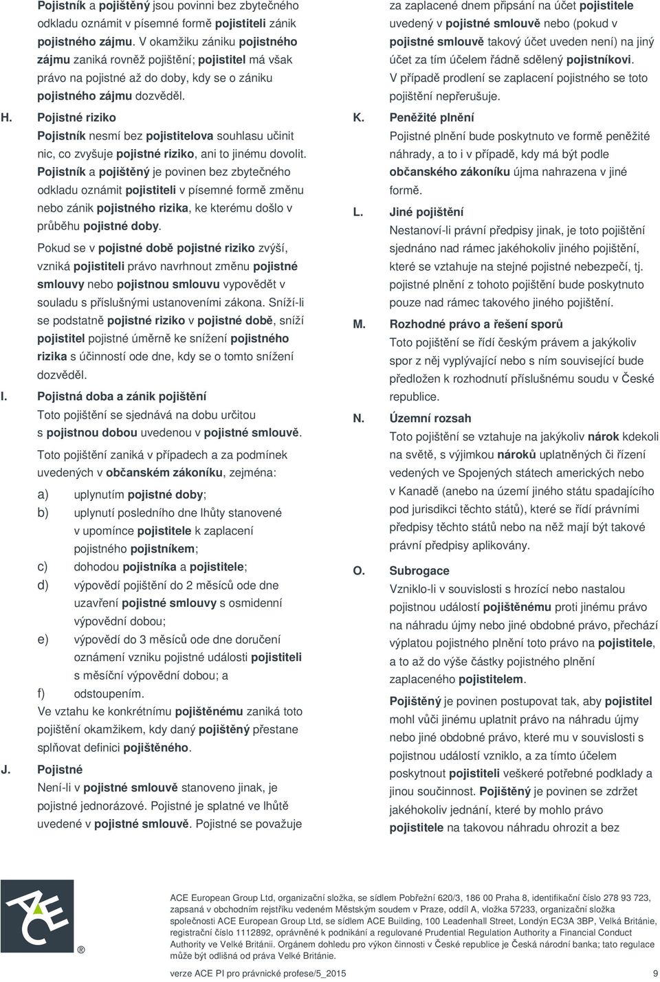 Pojistné riziko Pojistník nesmí bez pojistitelova souhlasu učinit nic, co zvyšuje pojistné riziko, ani to jinému dovolit.