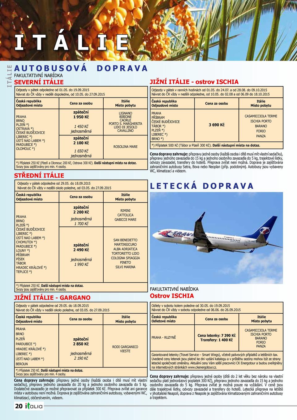 2015 Česká republika Cena za osobu Odjezdové místo PRAHA BRNO PLZEŇ *) OSTRAVA *) ČESKÉ BUDĚJOVICE LIBEREC *) ÚSTÍ NAD LABEM *) PARDUBICE *) OLOMOUC *) STŘEDNÍ ITÁLIE zpáteční 1 950 Kč 1 450 Kč