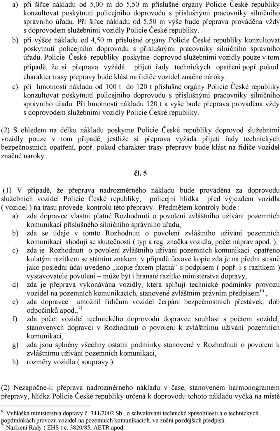 b) při výšce nákladu od 4,50 m příslušné orgány Policie České republiky konzultovat poskytnutí policejního doprovodu s příslušnými pracovníky silničního správního úřadu.