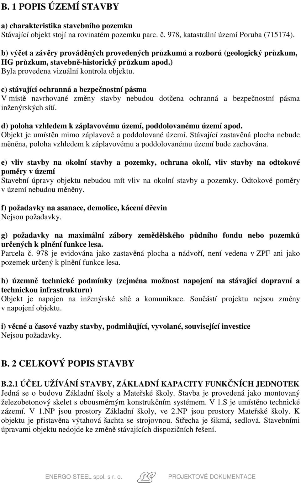 c) stávající ochranná a bezpečnostní pásma V místě navrhované změny stavby nebudou dotčena ochranná a bezpečnostní pásma inženýrských sítí.