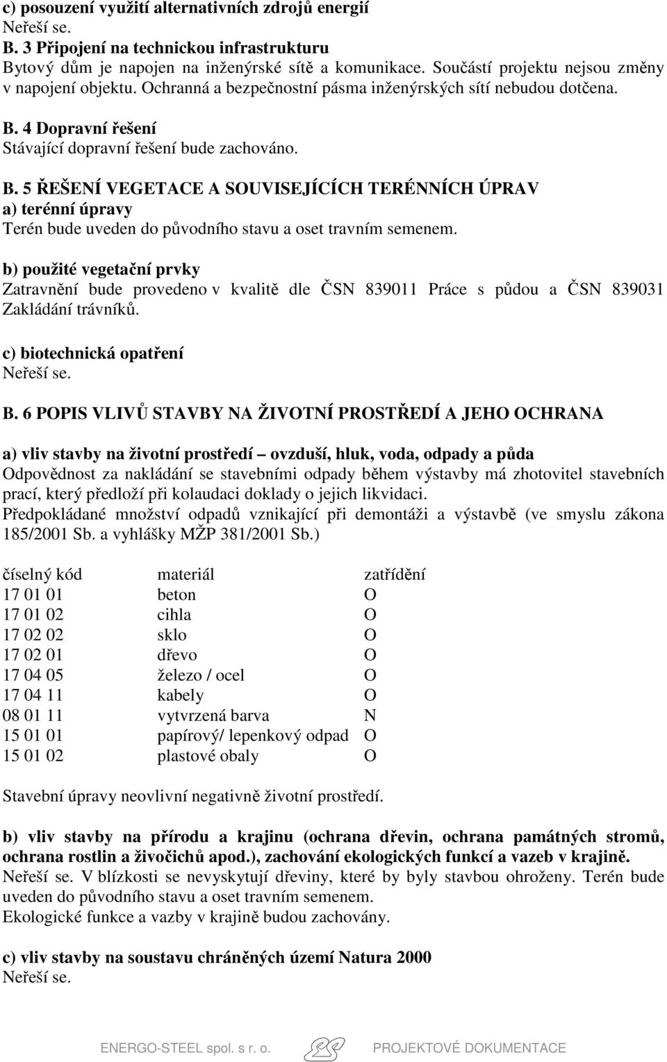 b) použité vegetační prvky Zatravnění bude provedeno v kvalitě dle ČSN 839011 Práce s půdou a ČSN 839031 Zakládání trávníků. c) biotechnická opatření B.