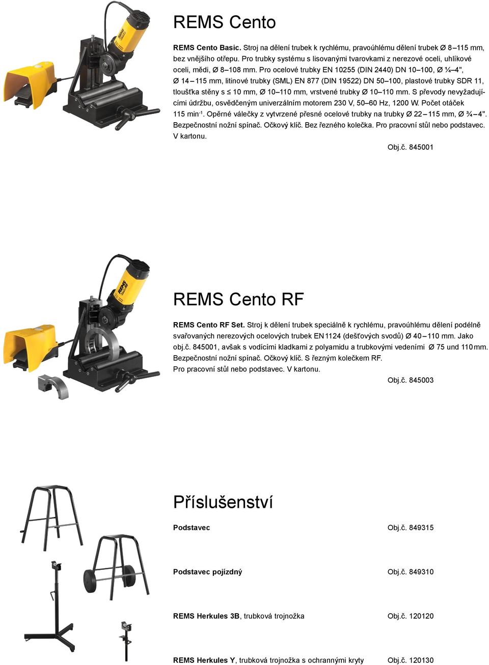 Pro ocelové trubky EN 10255 (DIN 2440) DN 10 100, Ø ¼ 4", Ø 14 115 mm, litinové trubky (SML) EN 877 (DIN 19522) DN 50 100, plastové trubky SDR 11, tloušťka stěny s 10 mm, Ø 10 110 mm, vrstvené trubky