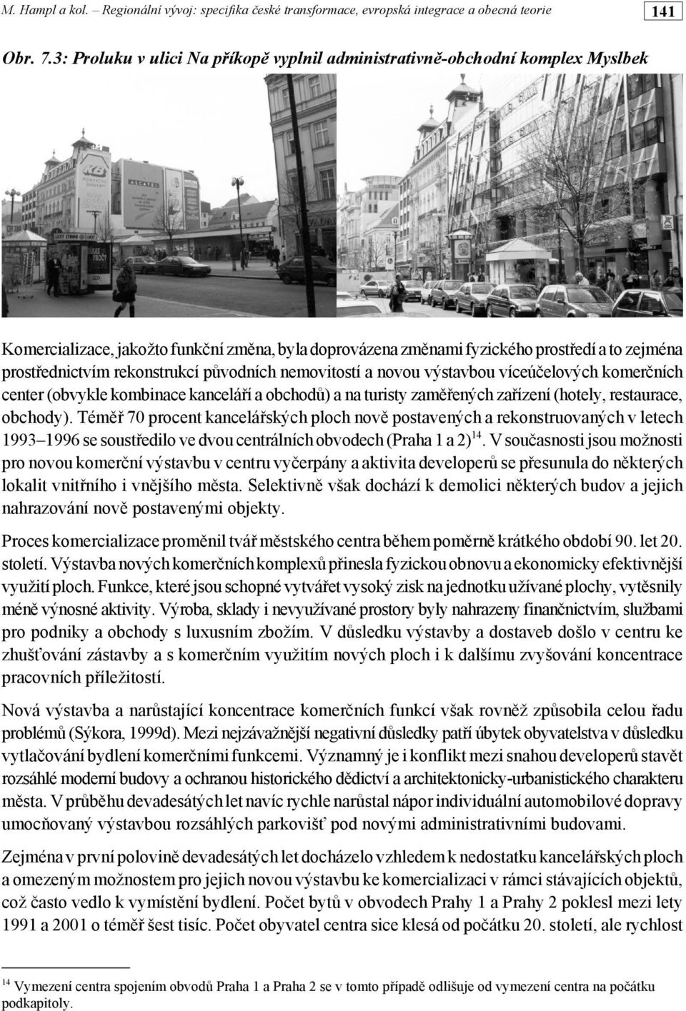 rekonstrukcí původních nemovitostí a novou výstavbou víceúčelových komerčních center (obvykle kombinace kanceláří a obchodů) a na turisty zaměřených zařízení (hotely, restaurace, obchody).