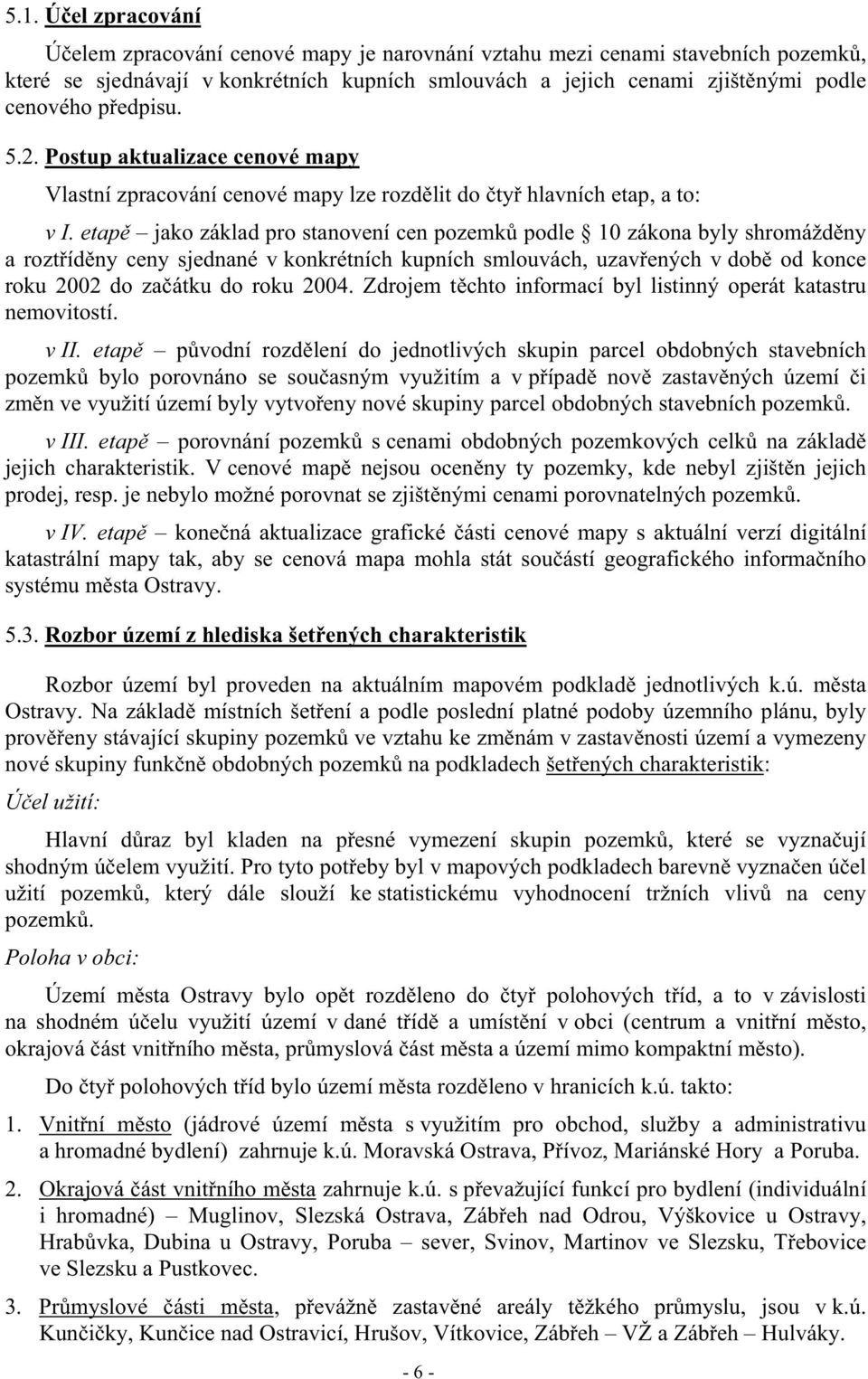 etap jako základ pro stanovení cen pozemk podle 10 zákona byly shromážd ny a rozt íd ny ceny sjednané v konkrétních kupních smlouvách, uzav ených v dob od konce roku 2002 do za átku do roku 2004.