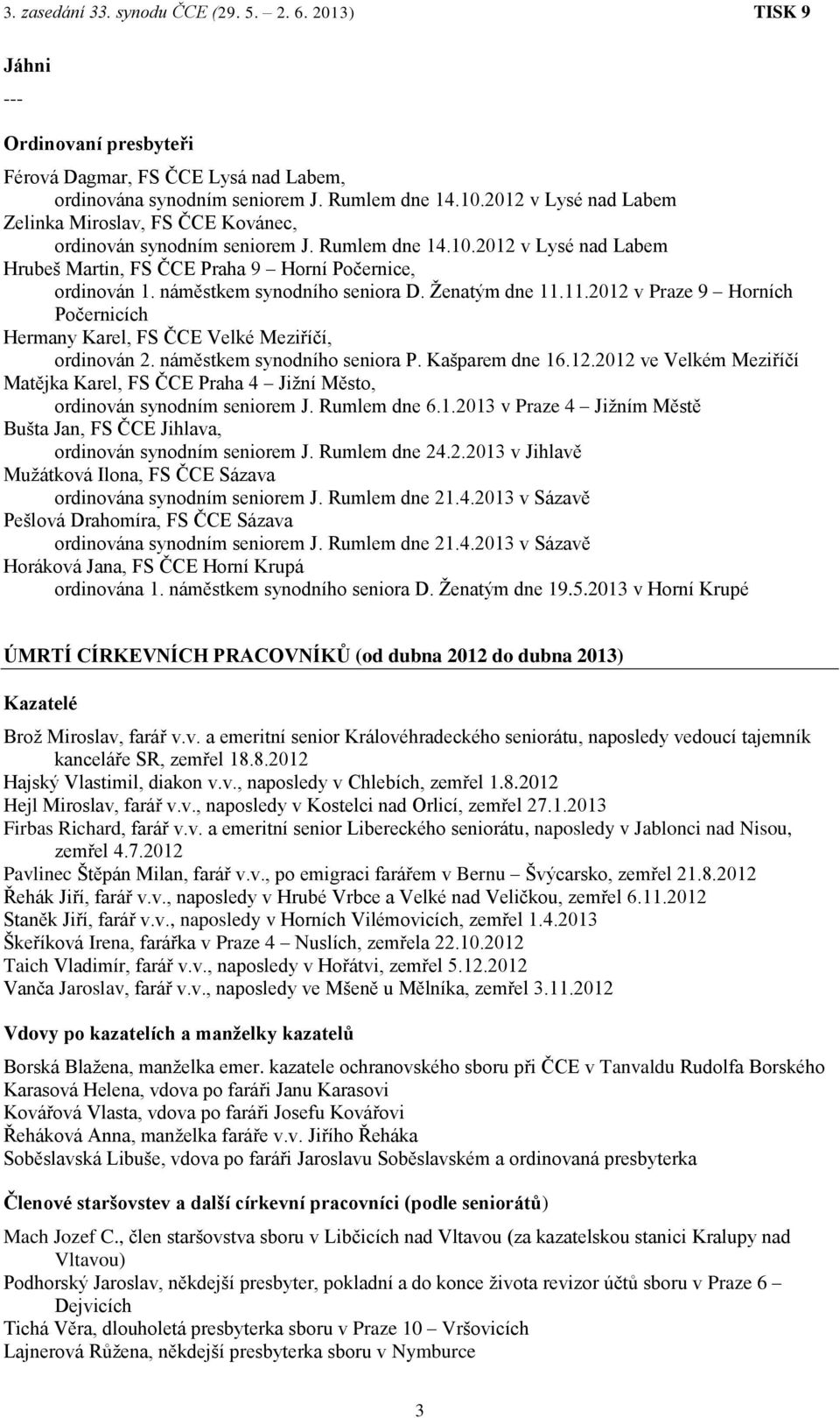 náměstkem synodního seniora D. Ženatým dne 11.11.2012 v Praze 9 Horních Počernicích Hermany Karel, FS ČCE Velké Meziříčí, ordinován 2. náměstkem synodního seniora P. Kašparem dne 16.12.2012 ve Velkém Meziříčí Matějka Karel, FS ČCE Praha 4 Jižní Město, ordinován synodním seniorem J.