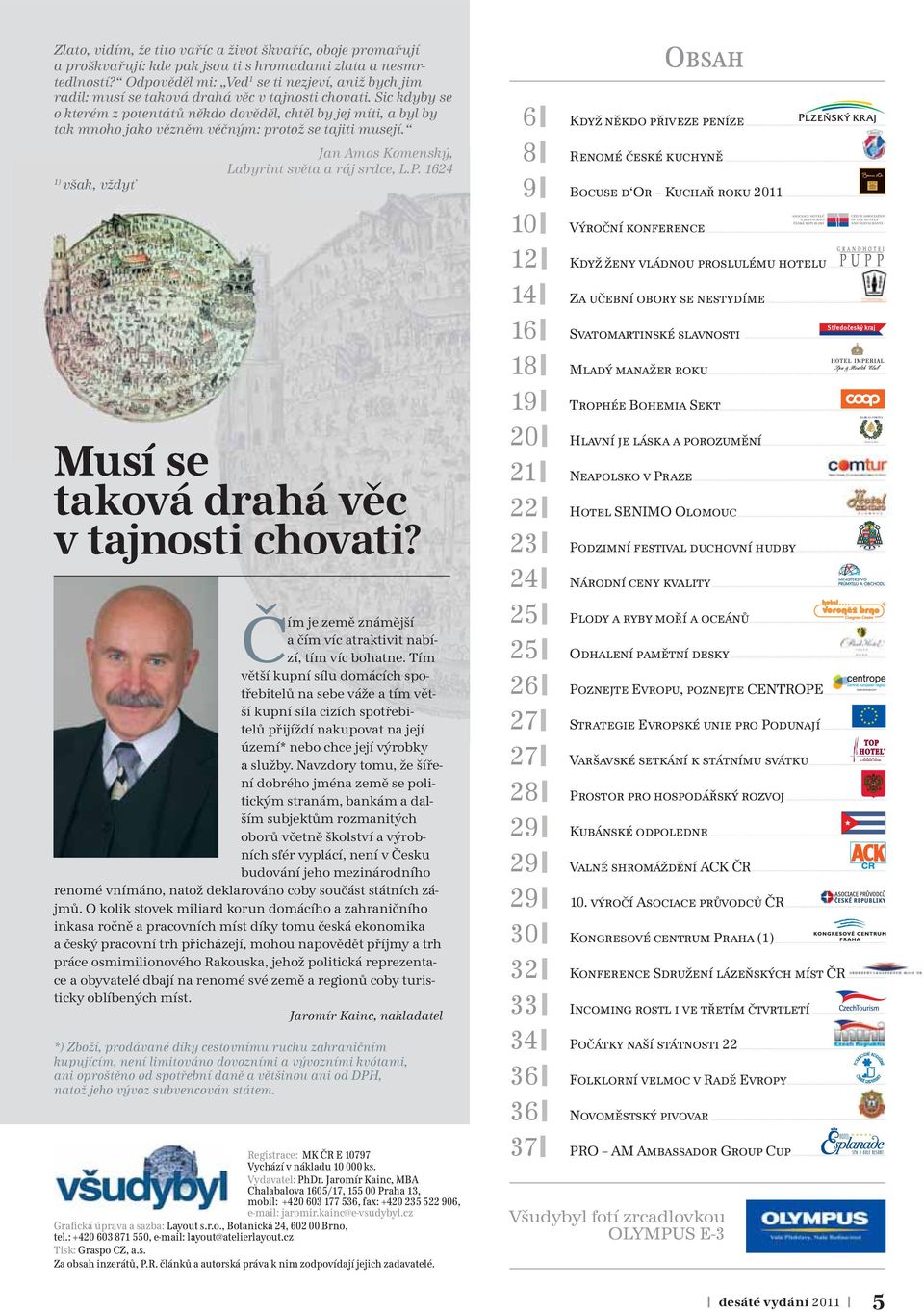 Sic kdyby se o kterém z potentátů někdo dověděl, chtěl by jej míti, a byl by tak mnoho jako vězněm věčným: protož se tajiti musejí. 1) však, vždyť Jan Amos Komenský, Labyrint světa a ráj srdce, L.P.
