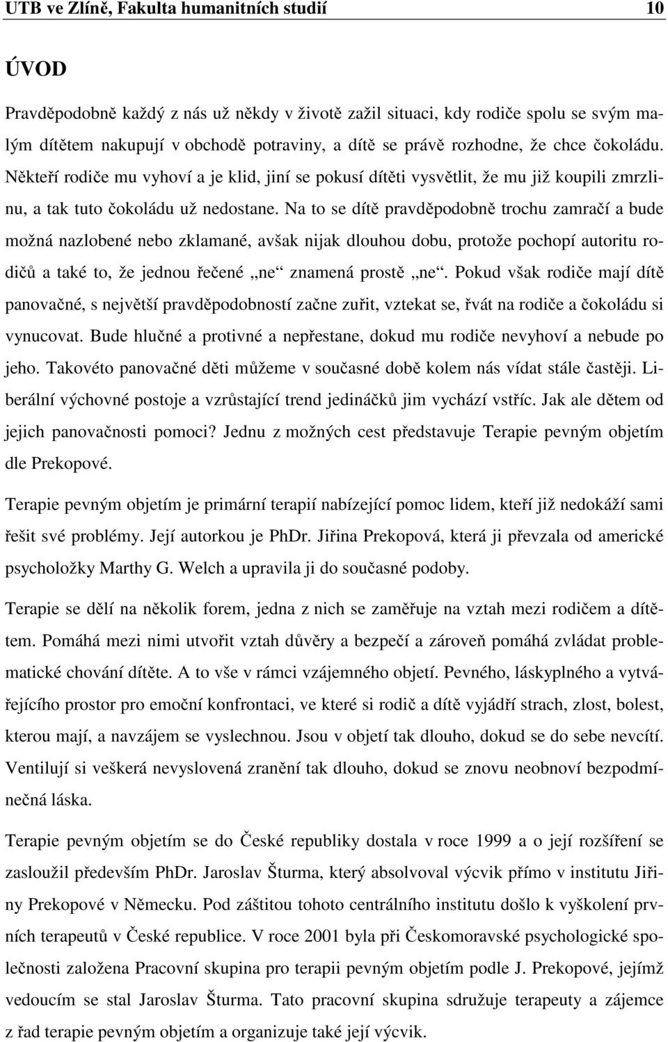 Na to se dítě pravděpodobně trochu zamračí a bude možná nazlobené nebo zklamané, avšak nijak dlouhou dobu, protože pochopí autoritu rodičů a také to, že jednou řečené ne znamená prostě ne.