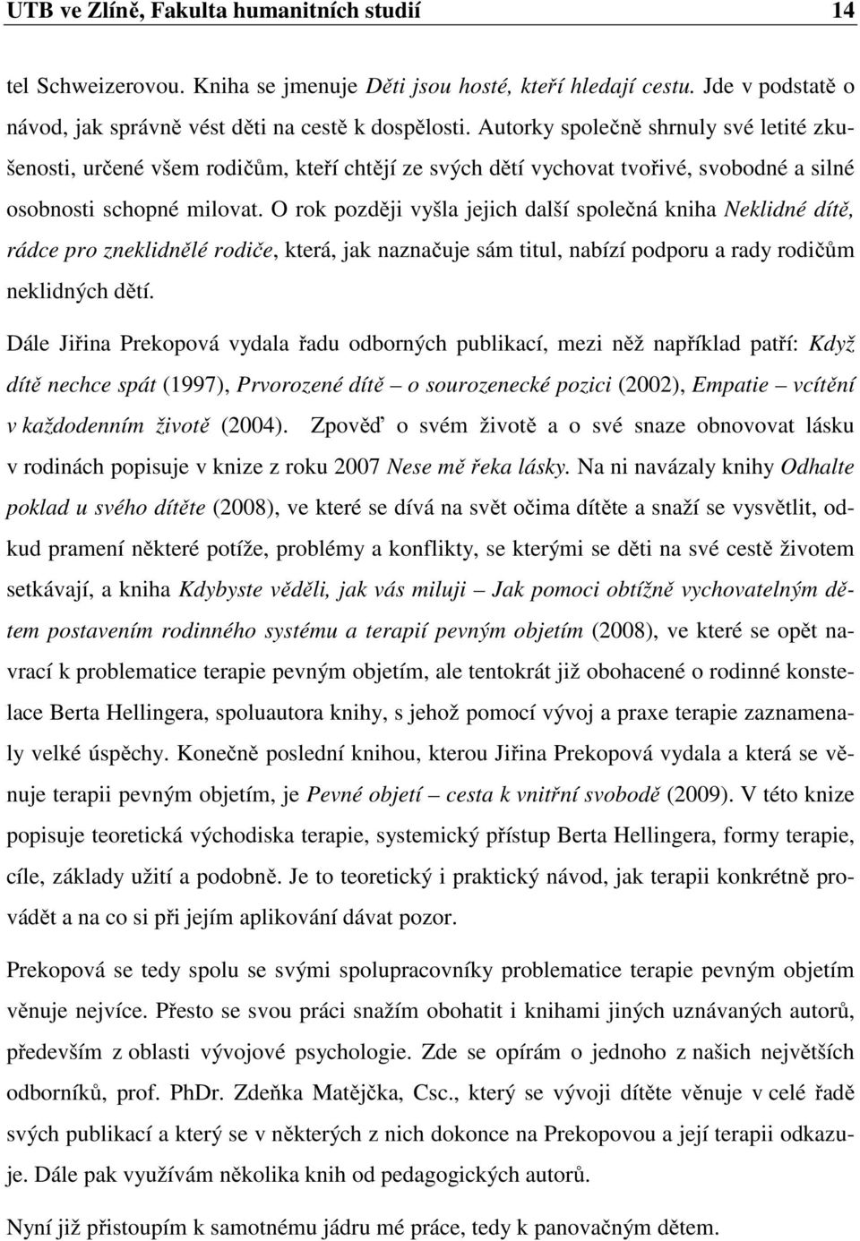 O rok později vyšla jejich další společná kniha Neklidné dítě, rádce pro zneklidnělé rodiče, která, jak naznačuje sám titul, nabízí podporu a rady rodičům neklidných dětí.