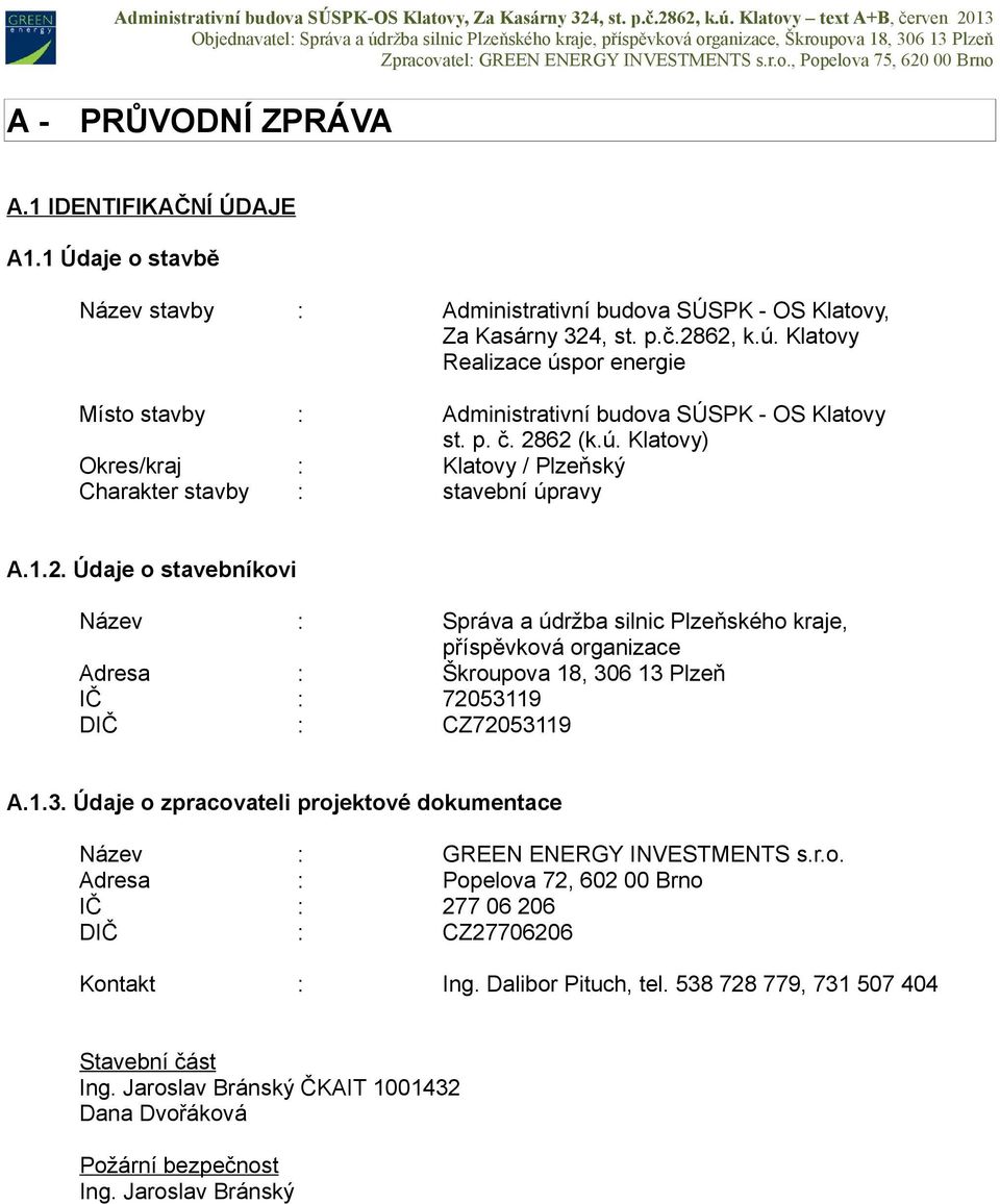 62 (k.ú. Klatovy) Okres/kraj : Klatovy / Plzeňský Charakter stavby : stavební úpravy A.1.2. Údaje o stavebníkovi Název : Správa a údržba silnic Plzeňského kraje, příspěvková organizace Adresa : Škroupova 18, 306 13 Plzeň IČ : 72053119 DIČ : CZ72053119 A.