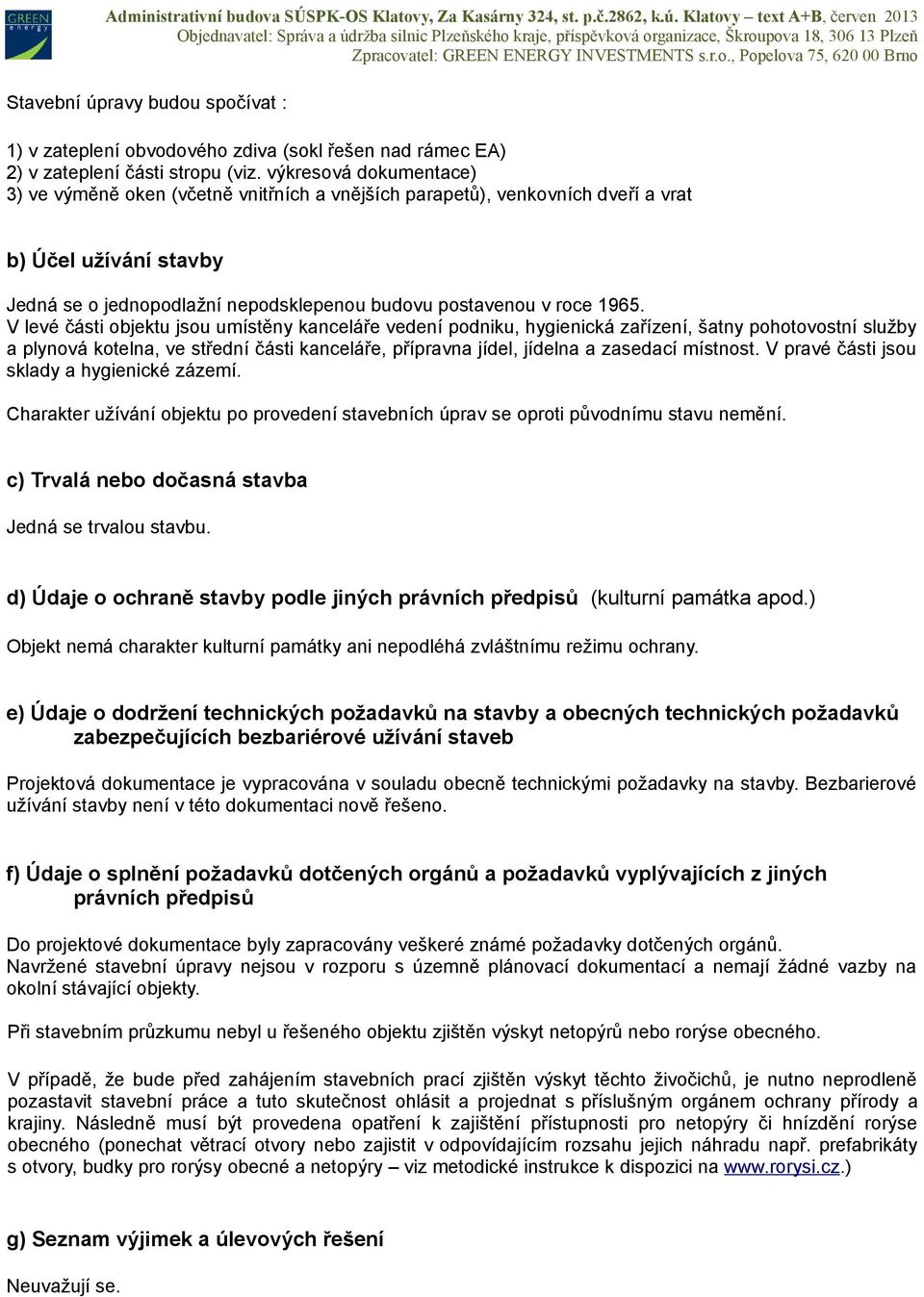 V levé části objektu jsou umístěny kanceláře vedení podniku, hygienická zařízení, šatny pohotovostní služby a plynová kotelna, ve střední části kanceláře, přípravna jídel, jídelna a zasedací místnost.