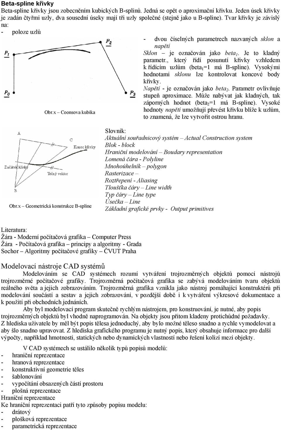 Tvar křivky je závislý na: - poloze uzlů - dvou číselných parametrech nazvaných sklon a napětí Sklon je označován jako beta 1. Je to kladný parametr.