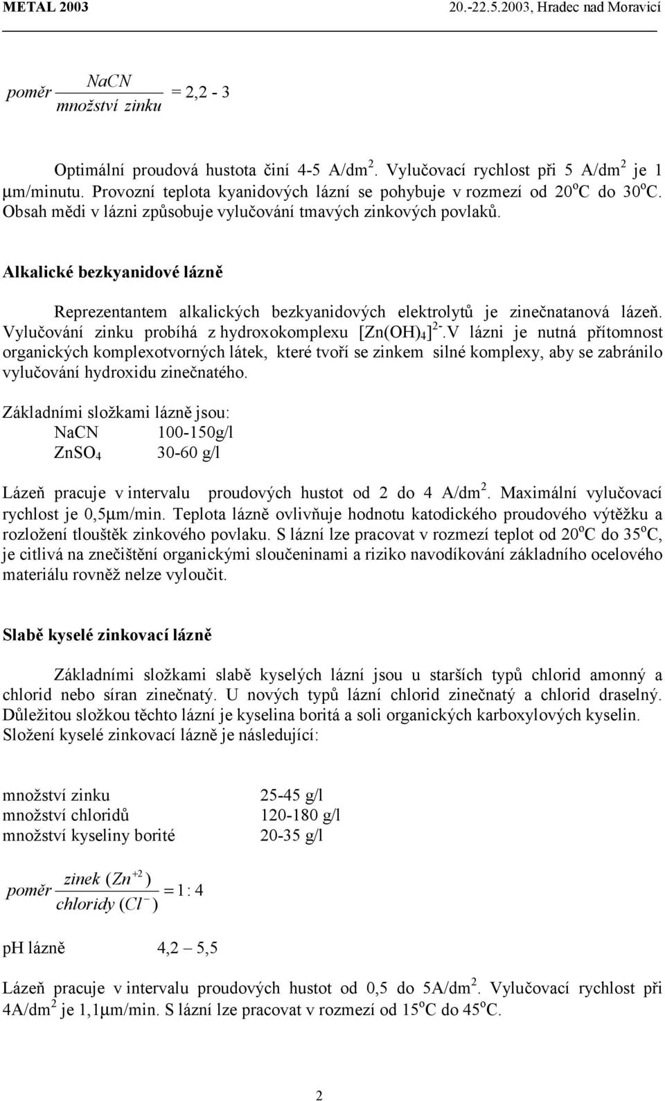 Alkalické bezkyanidové lázně Reprezentantem alkalických bezkyanidových elektrolytů je zinečnatanová lázeň. Vylučování zinku probíhá z hydroxokomplexu [Zn(OH) 4 ] 2-.