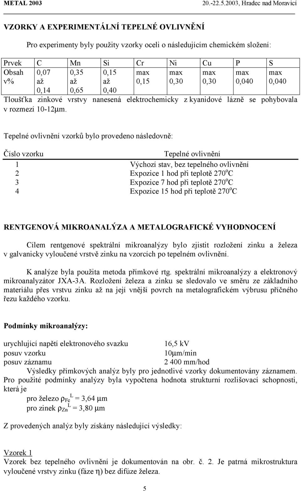 Tepelné ovlivnění vzorků bylo provedeno následovně: Číslo vzorku Tepelné ovlivnění 1 Výchozí stav, bez tepelného ovlivnění 2 Expozice 1 hod při teplotě 270 o C 3 Expozice 7 hod při teplotě 270 o C 4