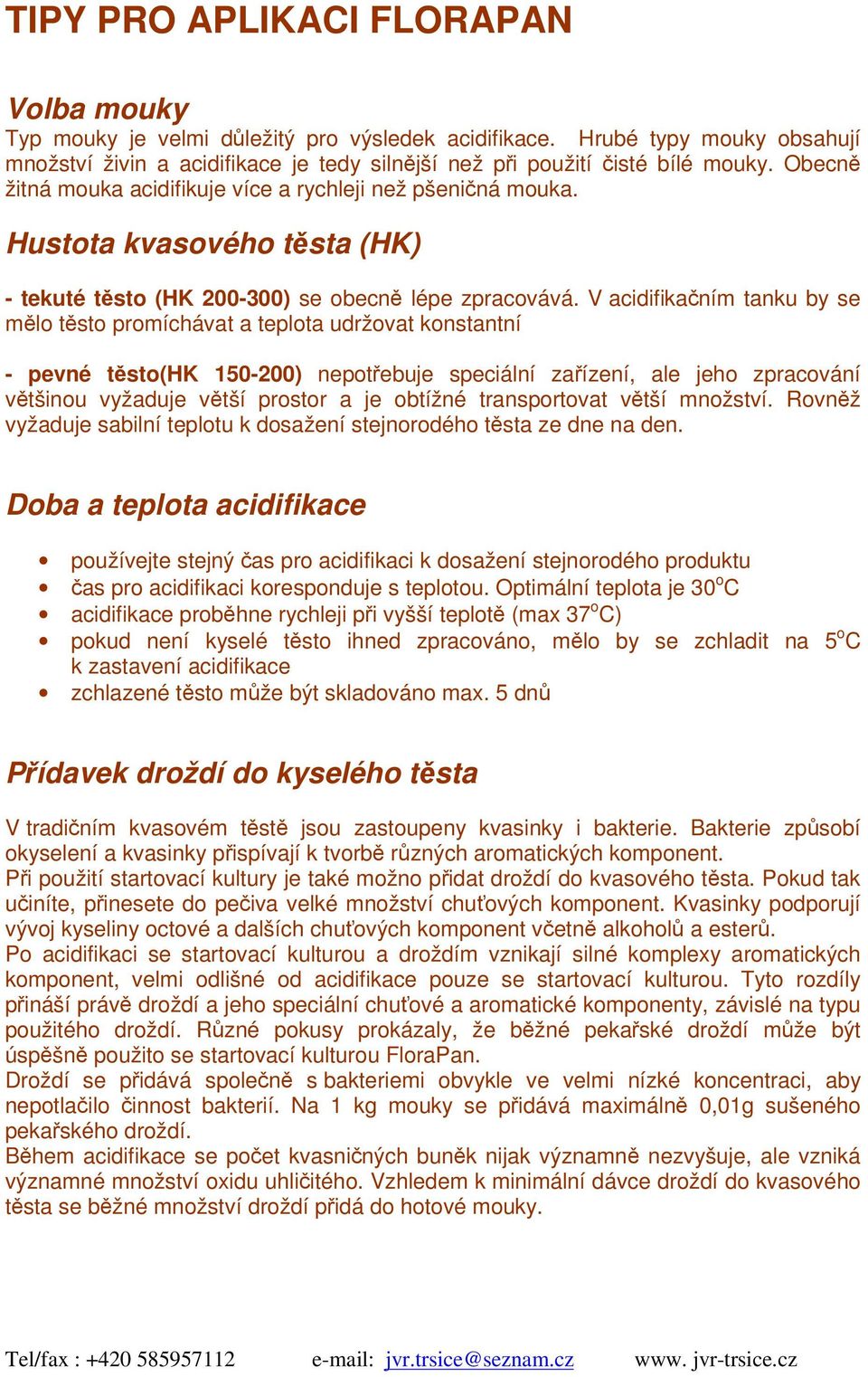 V acidifikaním tanku by se mlo tsto promíchávat a teplota udržovat konstantní - pevné tsto(hk 150-200) nepotebuje speciální zaízení, ale jeho zpracování vtšinou vyžaduje vtší prostor a je obtížné