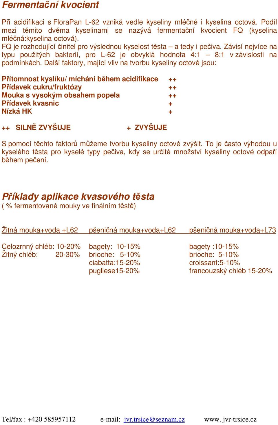 Další faktory, mající vliv na tvorbu kyseliny octové jsou: Pítomnost kyslíku/ míchání bhem acidifikace ++ Pídavek cukru/fruktózy ++ Mouka s vysokým obsahem popela ++ Pídavek kvasnic + Nízká HK + ++