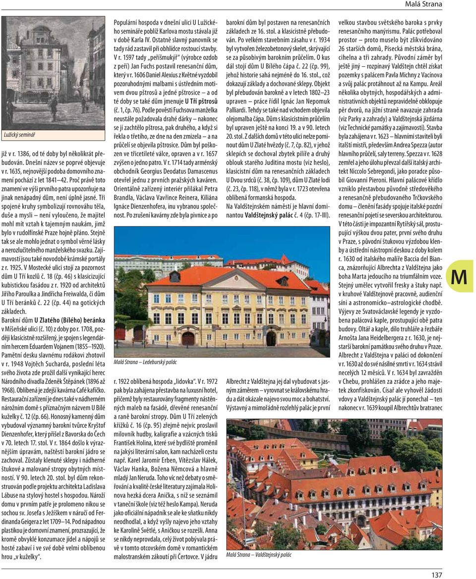 Tři spojené kruhy symbolizují rovnováhu těla, duše a mysli není vyloučeno, že majitel mohl mít vztah k tajemným naukám, jimž bylo v rudolfínské Praze hojně přáno.
