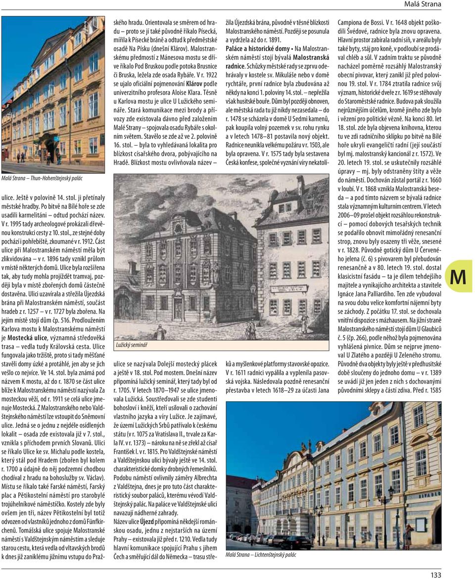 1896 tady vznikl průlom v místě některých domů. Ulice byla rozšířena tak, aby tudy mohla projíždět tramvaj, později byla v místě zbořených domů částečně dostavěna.