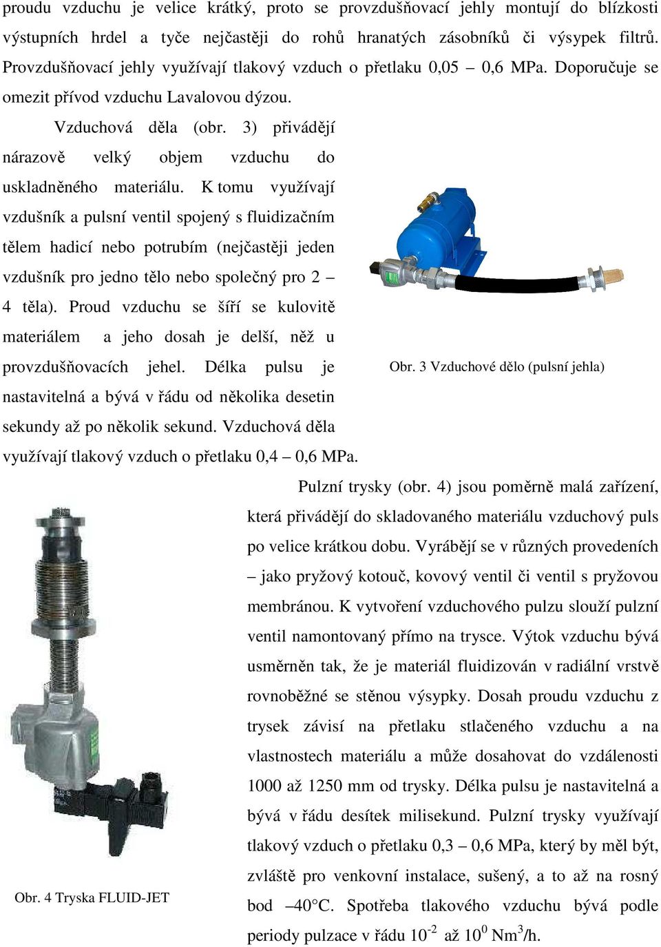 3) přivádějí nárazově velký objem vzduchu do uskladněného materiálu.