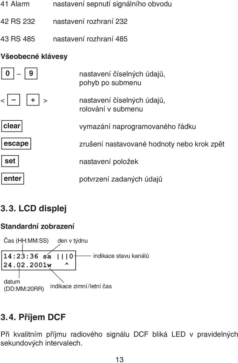 krok zpìt nastavení položek potvrzení zadaných údajù 3.3. LCD displej Standardní zobrazení Èas (HH:MM:SS) den v týdnu 14:23:36 sa 0 24.02.