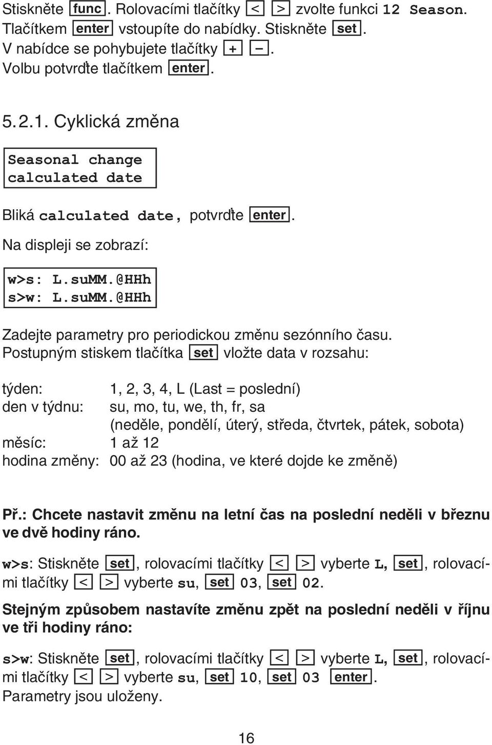 Postupným stiskem tlaèítka set vložte data v rozsahu: týden: den v týdnu: 1, 2, 3, 4, L (Last = poslední) su, mo, tu, we, th, fr, sa (nedìle, pondìlí, úterý, støeda, ètvrtek, pátek, sobota) mìsíc: 1