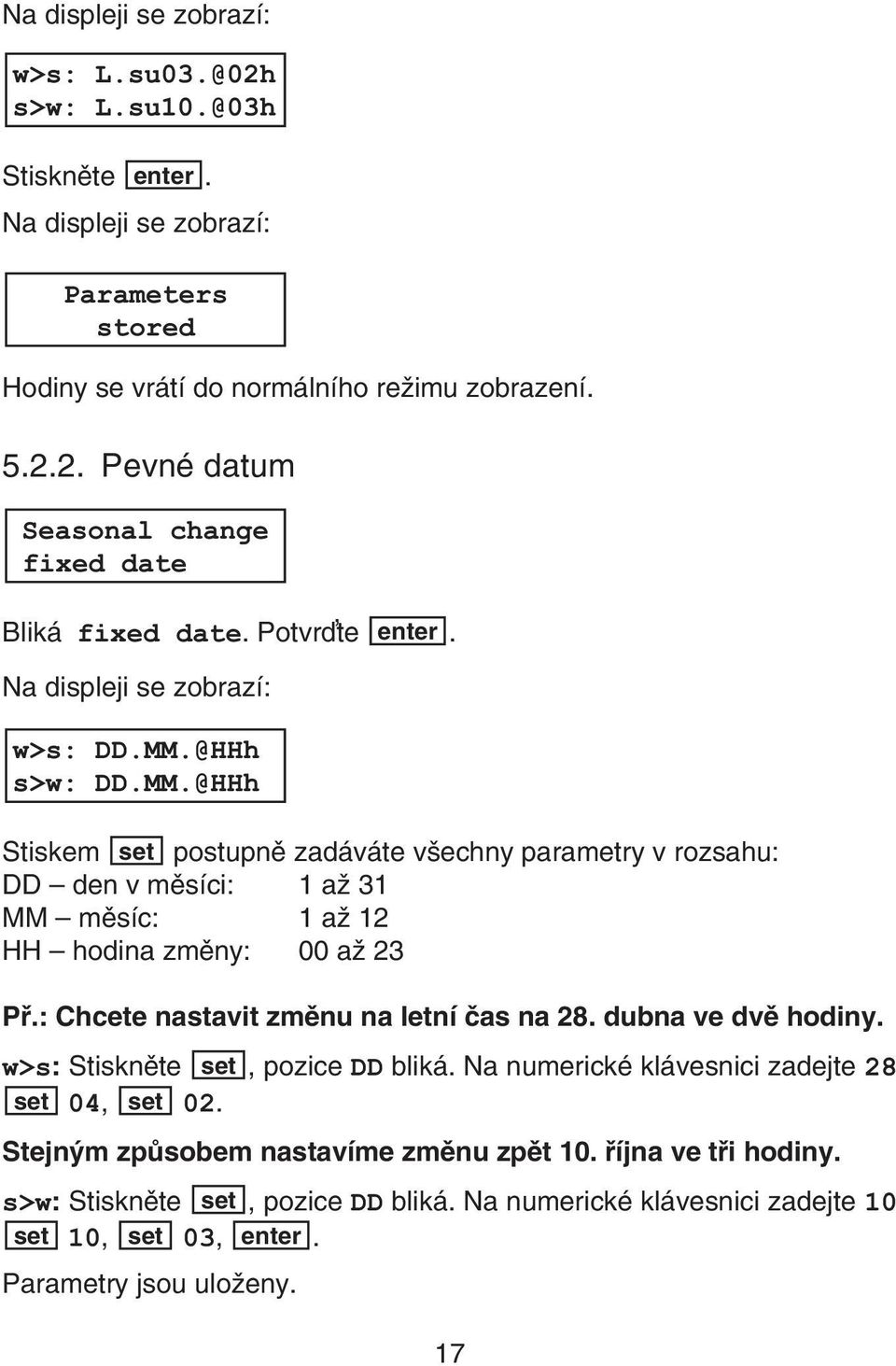 : Chcete nastavit zmìnu na letní èas na 28. dubna ve dvì hodiny. w>s: Stisknìte set, pozice DD bliká. Na numerické klávesnici zadejte 28 set 04, set 02.