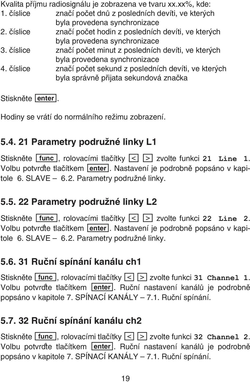 èíslice znaèí poèet sekund z posledních devíti, ve kterých byla správnì pøijata sekundová znaèka Stisknìte enter. Hodiny se vrátí do normálního režimu zobrazení. 5.4.