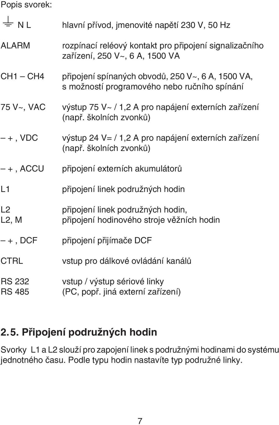 školních zvonkù) +, VDC výstup 24 V= / 1,2 A pro napájení externích zaøízení (napø.