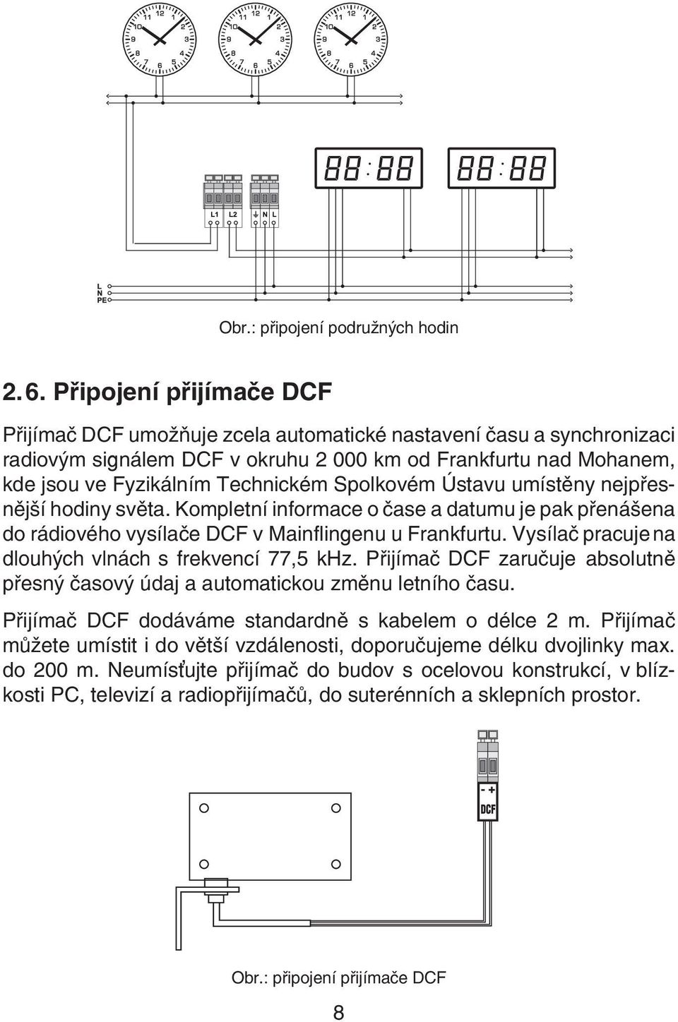 Spolkovém Ústavu umístìny nejpøesnìjší hodiny svìta. Kompletní informace o èase a datumu je pak pøenášena do rádiového vysílaèe DCF v Mainflingenu u Frankfurtu.