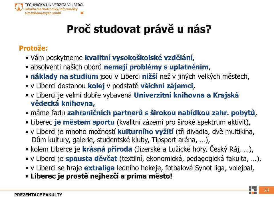 kolej v podstatě všichni zájemci, v Liberci je velmi dobře vybavená Univerzitní knihovna a Krajská vědecká knihovna, máme řadu zahraničních partnerů s širokou nabídkou zahr.