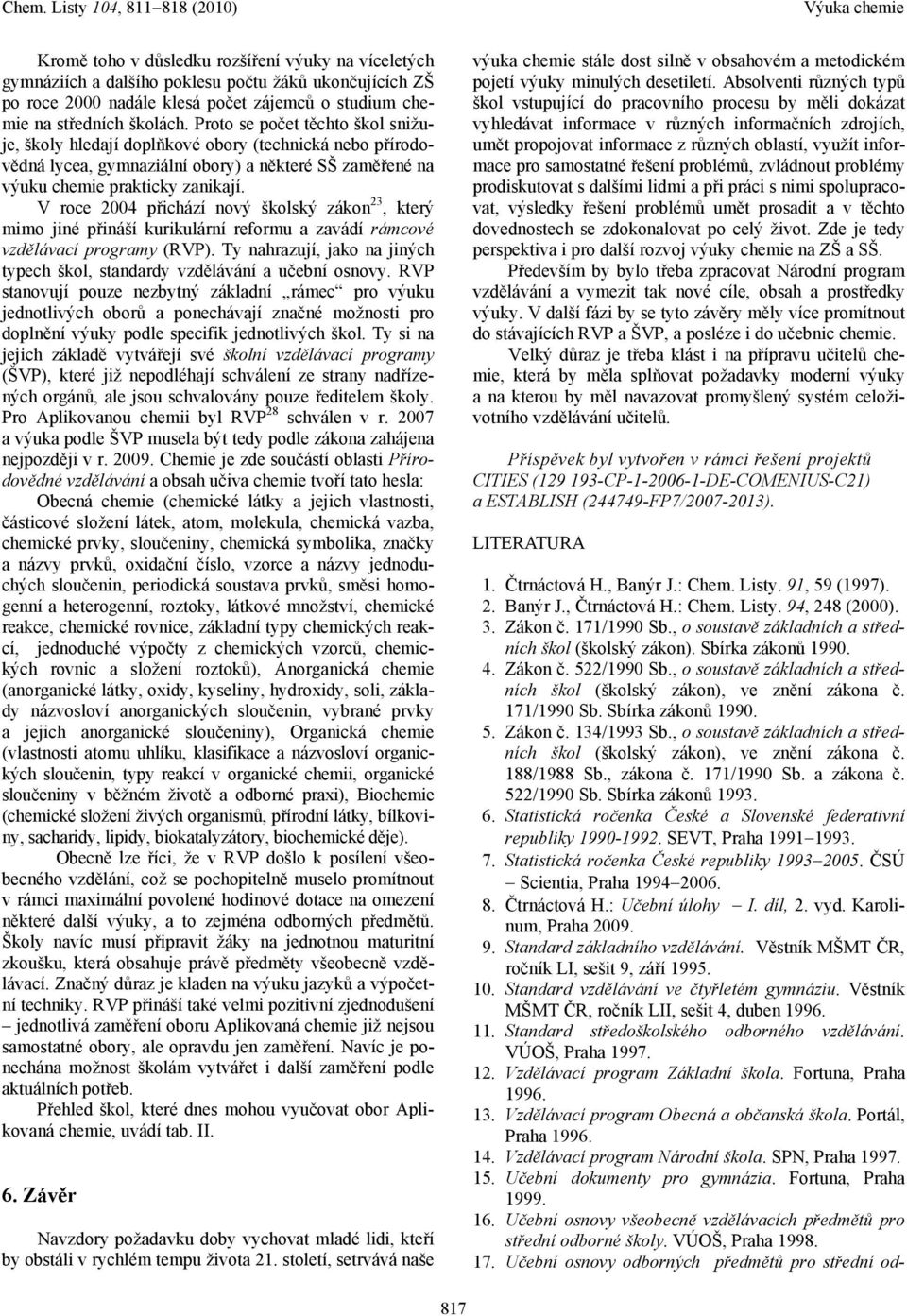 V roce 2004 přichází nový školský zákon 23, který mimo jiné přináší kurikulární reformu a zavádí rámcové vzdělávací programy (RVP).