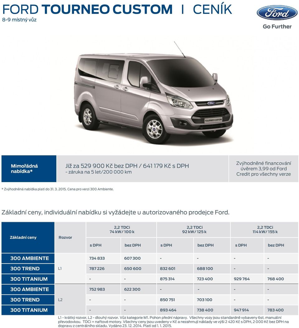 Základní ceny Rozvor 2,2 TDCi 74 kw/ 100 k 2,2 TDCi 92 kw/ 125 k 2,2 TDCi 114 kw/ 155 k 300 AMBIENTE 734 833 607 300 - - - - 300 TREND L1 787 226 650 600 832 601 688 100 - - 300 TITANIUM - - 875 314