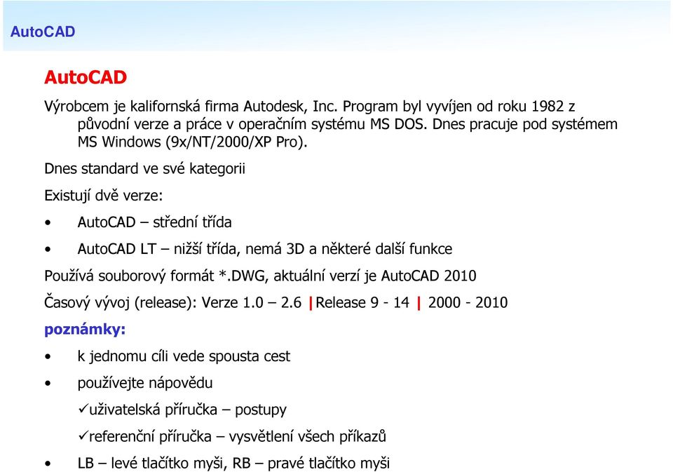 Dnes standard ve své kategorii Existují dvě verze: AutoCAD střední třída AutoCAD LT nižší třída, nemá 3D a některé další funkce Používá souborový formát *.