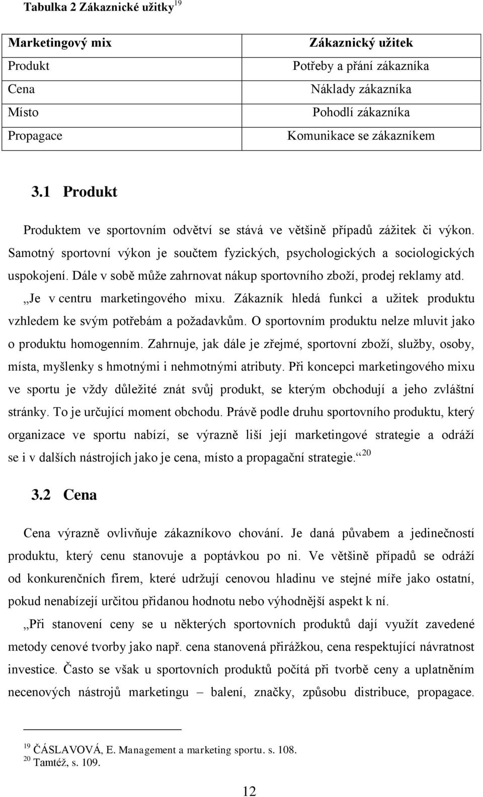 Dále v sobě může zahrnovat nákup sportovního zboží, prodej reklamy atd. Je v centru marketingového mixu. Zákazník hledá funkci a užitek produktu vzhledem ke svým potřebám a požadavkům.