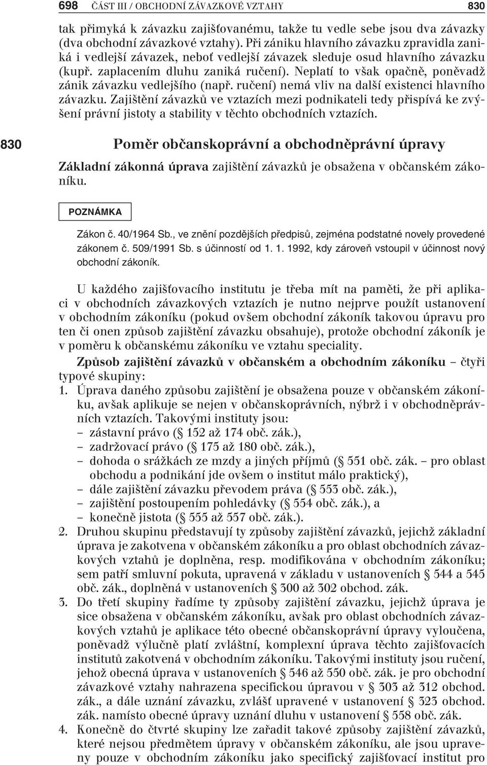 Neplatí to však opačně, poněvadž zánik závazku vedlejšího (např. ručení) nemá vliv na další existenci hlavního závazku.