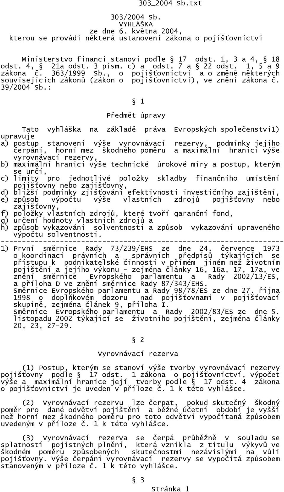 : 1 Předmět úpravy Tato vyhláška na základě práva Evropských společenství1) upravuje a) postup stanovení výše vyrovnávací rezervy, podmínky jejího čerpání, horní mez škodného poměru a maximální