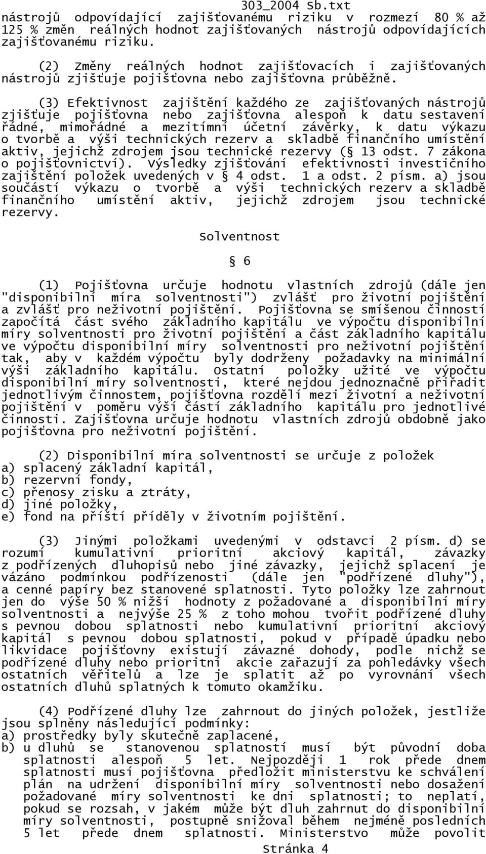 (3) Efektivnost zajištění každého ze zajišťovaných nástrojů zjišťuje pojišťovna nebo zajišťovna alespoň k datu sestavení řádné, mimořádné a mezitímní účetní závěrky, k datu výkazu o tvorbě a výši