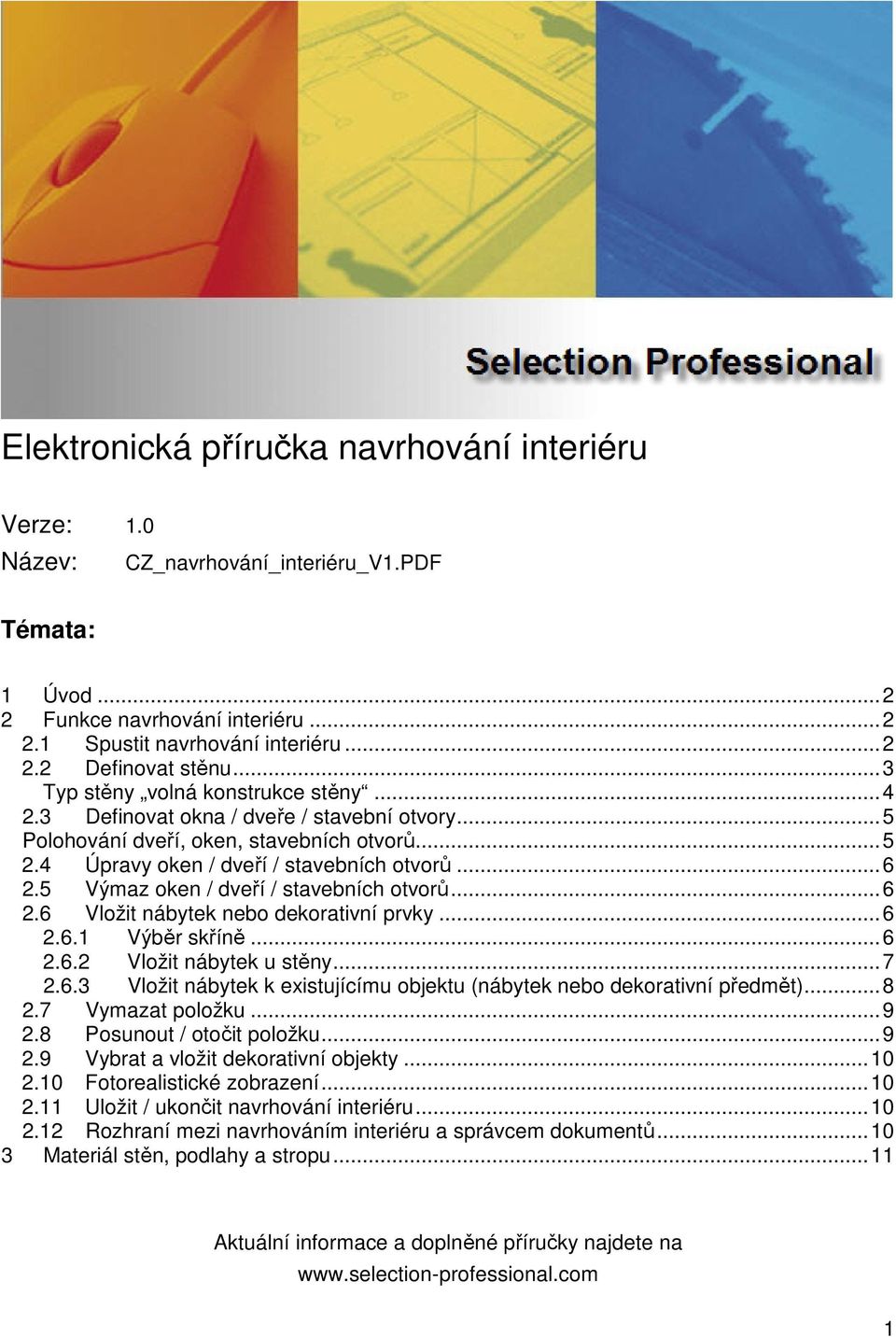 5 Výmaz oken / dveří / stavebních otvorů...6 2.6 Vložit nábytek nebo dekorativní prvky...6 2.6.1 Výběr skříně...6 2.6.2 Vložit nábytek u stěny...7 2.6.3 Vložit nábytek k existujícímu objektu (nábytek nebo dekorativní předmět).