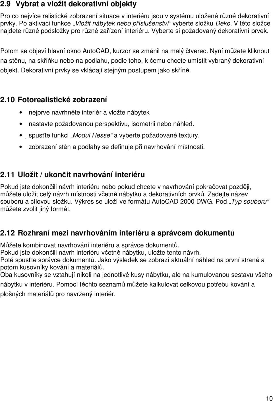 Potom se objeví hlavní okno AutoCAD, kurzor se změnil na malý čtverec. Nyní můžete kliknout na stěnu, na skříňku nebo na podlahu, podle toho, k čemu chcete umístit vybraný dekorativní objekt.