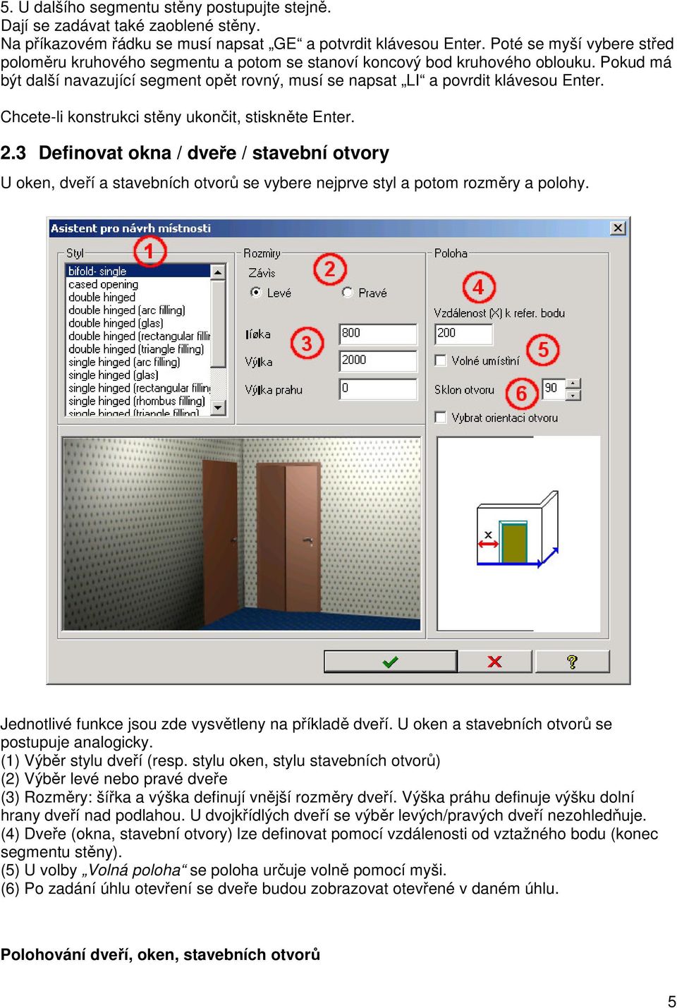 Chcete-li konstrukci stěny ukončit, stiskněte Enter. 2.3 Definovat okna / dveře / stavební otvory U oken, dveří a stavebních otvorů se vybere nejprve styl a potom rozměry a polohy.