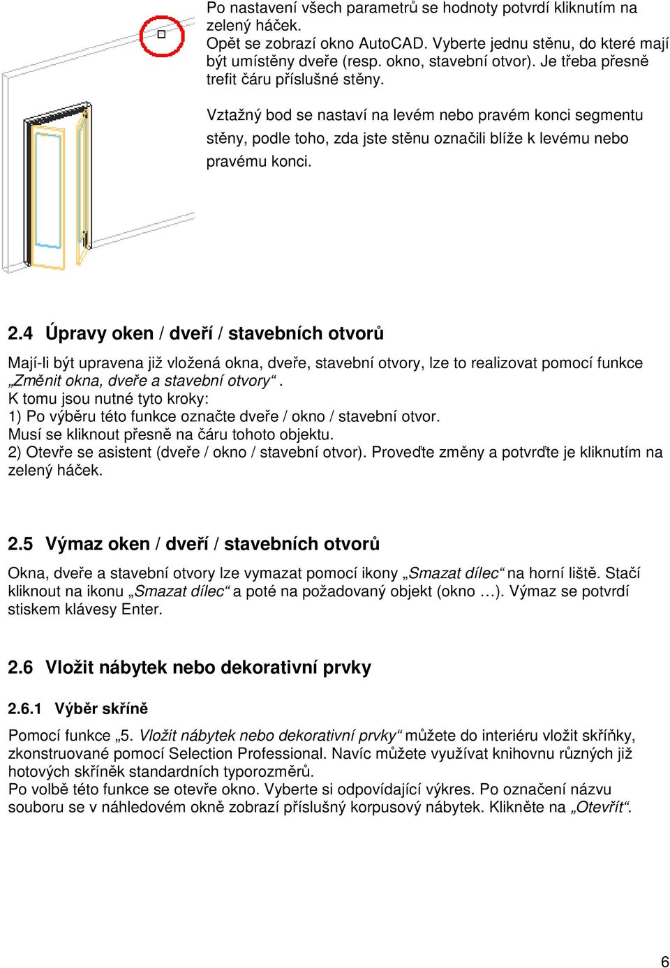 4 Úpravy oken / dveří / stavebních otvorů Mají-li být upravena již vložená okna, dveře, stavební otvory, lze to realizovat pomocí funkce Změnit okna, dveře a stavební otvory.