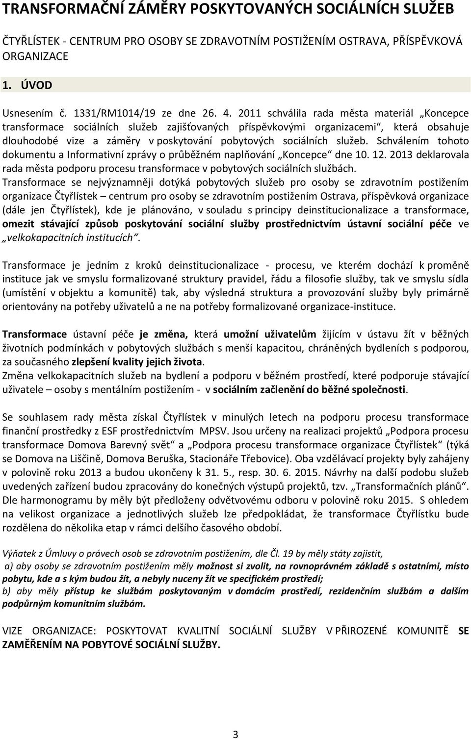 Schválením tohoto dokumentu a Informativní zprávy o průběžném naplňování Koncepce dne 10. 12. 2013 deklarovala rada města podporu procesu transformace v pobytových sociálních službách.