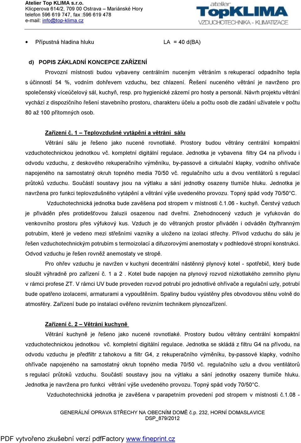 Návrh projektu větrání vychází z dispozičního řešení stavebního prostoru, charakteru účelu a počtu osob dle zadání uživatele v počtu 80 až 100 přítomných osob. Zařízení č.