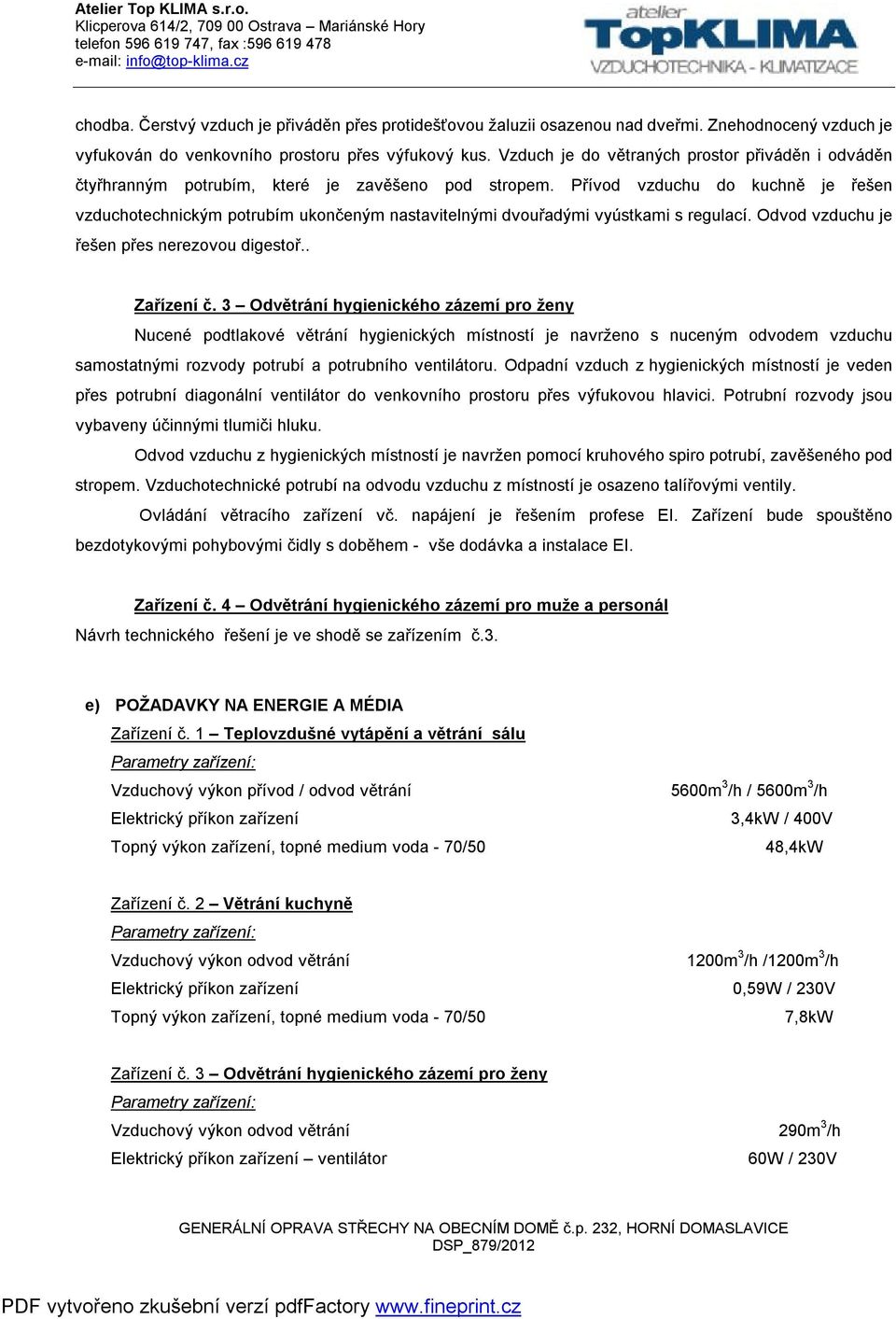 Přívod vzduchu do kuchně je řešen vzduchotechnickým potrubím ukončeným nastavitelnými dvouřadými vyústkami s regulací. Odvod vzduchu je řešen přes nerezovou digestoř.. Zařízení č.