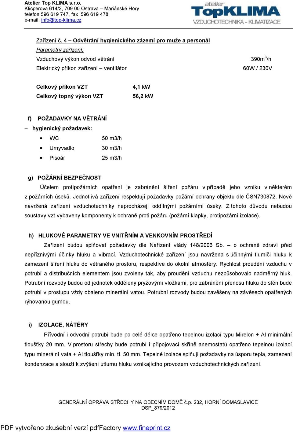 f) POŽADAVKY NA VĚTRÁNÍ hygienický požadavek: WC 50 m3/h Umyvadlo 30 m3/h Pisoár 25 m3/h g) POŽÁRNÍ BEZPEČNOST Účelem protipožárních opatření je zabránění šíření požáru v případě jeho vzniku v