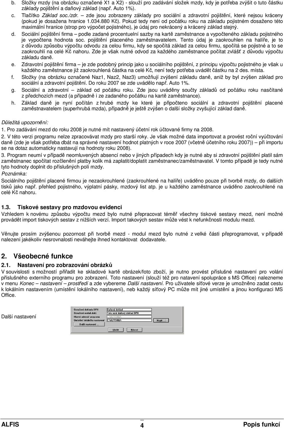 Pokud tedy není od počátku roku na základu pojistném dosaženo této maximální hranice (strop pro výpočet pojistného), je údaj pro nekrácený a krácený základ stejný. d. Sociální pojištění firma podle zadané procentuelní sazby na kartě zaměstnance a vypočteného základu pojistného je vypočtena hodnota soc.