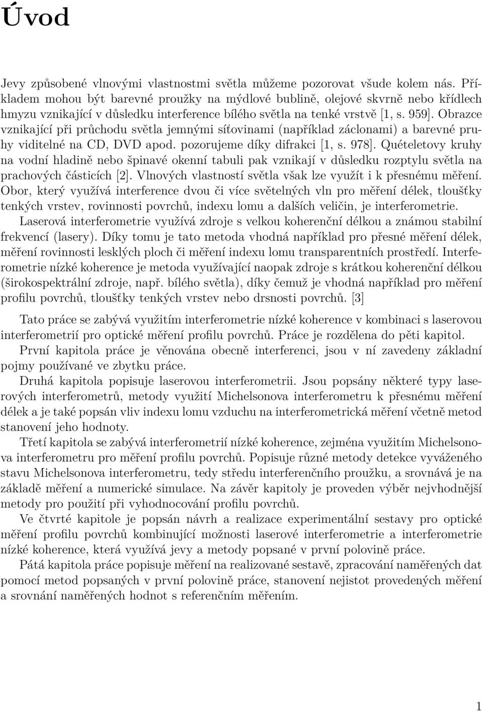 Obrace vnikající při průchodu světla jemnými síťovinami (například áclonami) a barevné pruhy viditelné na CD, DVD apod. poorujeme díky difrakci [1, s. 978].