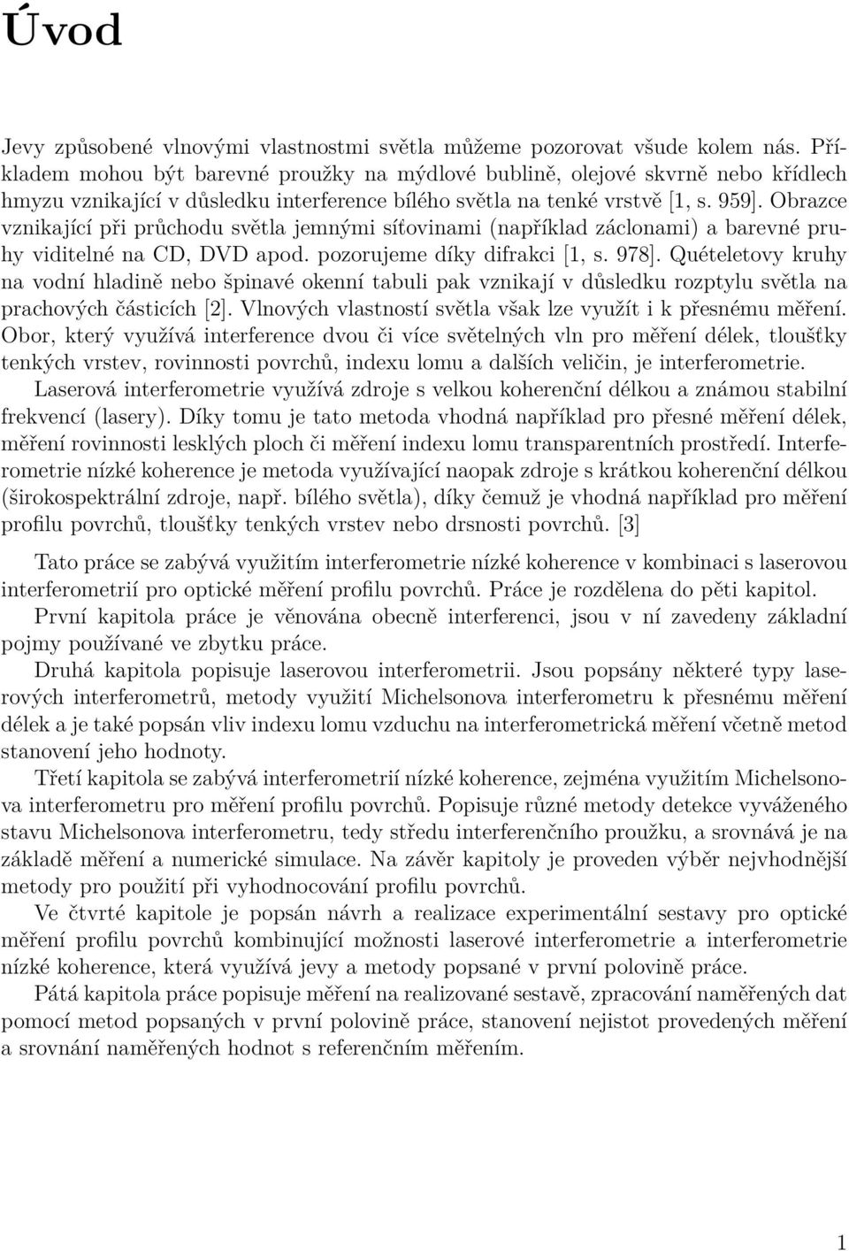 Obrace vnikající při průchodu světla jemnými síťovinami (například áclonami) a barevné pruhy viditelné na CD, DVD apod. poorujeme díky difrakci [1, s. 978].